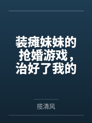 装瘫妹妹的抢婚游戏,治好了我的天真 装瘫妹妹的抢婚游戏,治好了我的天真