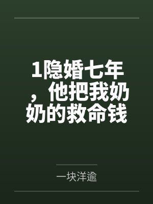 1隐婚七年,他把我奶奶的救命钱给了闺蜜 1隐婚七年,他把我奶奶的救命钱给了闺蜜
