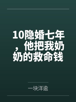 10隐婚七年,他把我奶奶的救命钱给了闺蜜 10隐婚七年,他把我奶奶的救命钱给了闺蜜