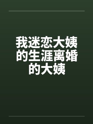 我迷恋大姨的生涯离婚的大姨 我迷恋大姨的生涯离婚的大姨