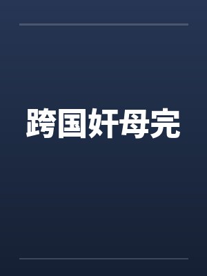 跨国奸母完 跨国奸母完