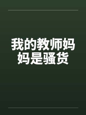 我的教师妈妈是骚货 我的教师妈妈是骚货