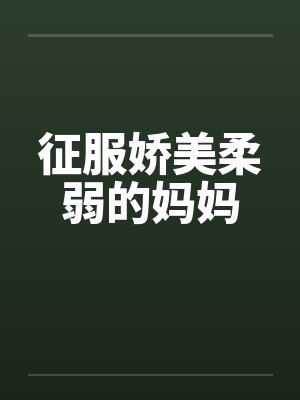 征服娇美柔弱的妈妈