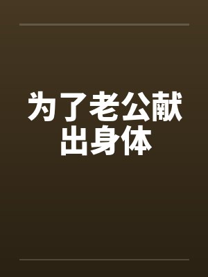 为了老公献出身体 为了老公献出身体