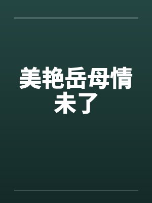 美艳岳母情未了 美艳岳母情未了