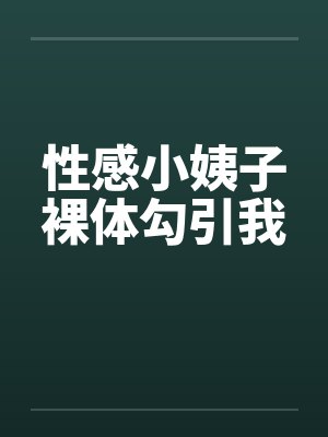 性感小姨子裸体勾引我 性感小姨子裸体勾引我