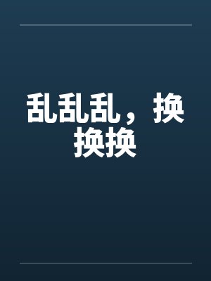 乱乱乱,换换换 乱乱乱,换换换