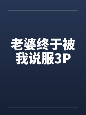 老婆终于被我说服3P 老婆终于被我说服3P