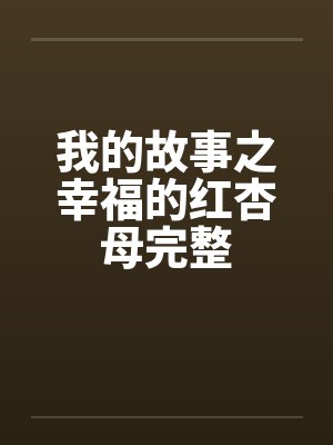 我的故事之幸福的红杏母完整 我的故事之幸福的红杏母完整