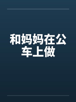 和妈妈在公车上做 和妈妈在公车上做