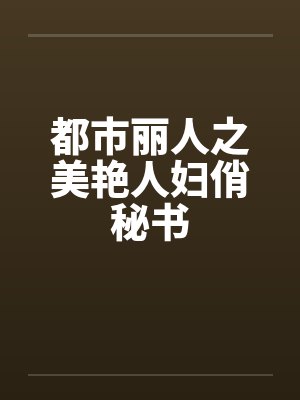 都市丽人之美艳人妇俏秘书 都市丽人之美艳人妇俏秘书
