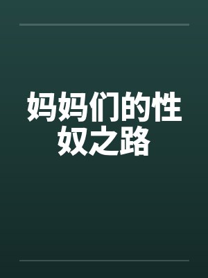 妈妈们的性奴之路 妈妈们的性奴之路