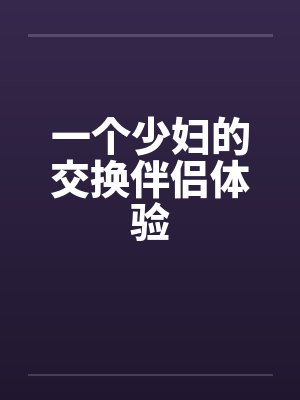 一个少妇的交换伴侣体验 一个少妇的交换伴侣体验