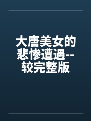 大唐美女的悲惨遭遇--较完整版