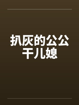 扒灰的公公干儿媳 扒灰的公公干儿媳