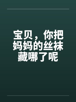 宝贝，你把妈妈的丝袜藏哪了呢