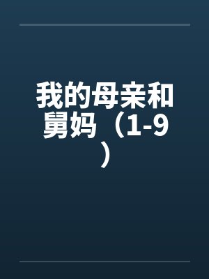 我的母亲和舅妈(1-9) 我的母亲和舅妈(1-9)