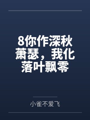 8你作深秋萧瑟,我化落叶飘零 8你作深秋萧瑟,我化落叶飘零