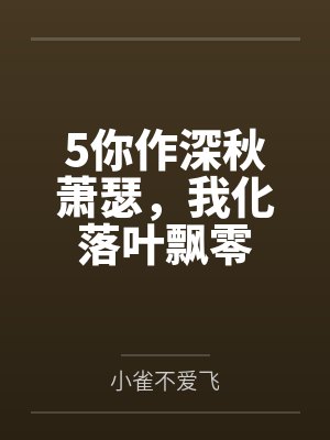 5你作深秋萧瑟,我化落叶飘零 5你作深秋萧瑟,我化落叶飘零