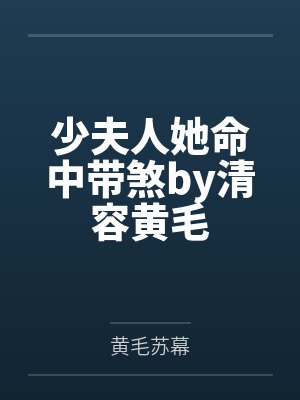 少夫人她命中带煞by清容黄毛 少夫人她命中带煞by清容黄毛
