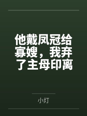 他戴凤冠给寡嫂，我弃了主母印离开