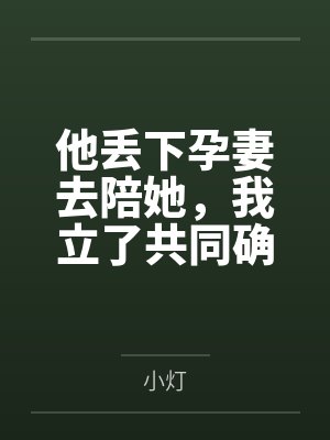 他丢下孕妻去陪她，我立了共同确认