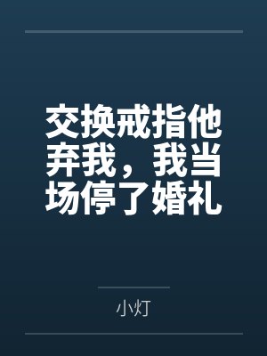 交换戒指他弃我,我当场停了婚礼 交换戒指他弃我,我当场停了婚礼
