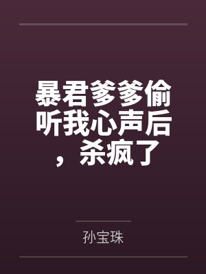 暴君爹爹偷听我心声后,杀疯了 暴君爹爹偷听我心声后,杀疯了