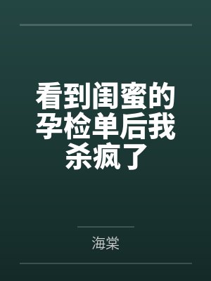 看到闺蜜的孕检单后我杀疯了